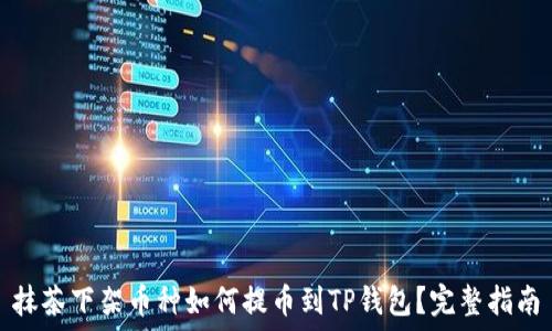   
抹茶下架币种如何提币到TP钱包？完整指南