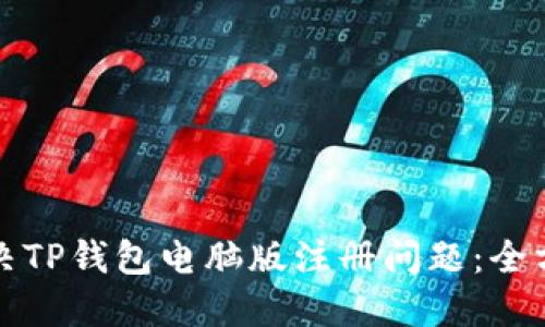 如何解决TP钱包电脑版注册问题：全方位指南