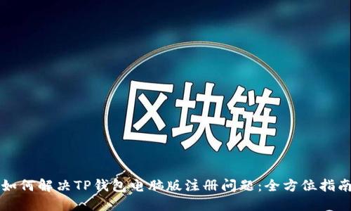 如何解决TP钱包电脑版注册问题：全方位指南