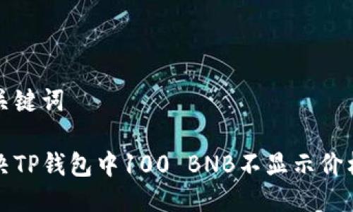 思考与关键词

如何解决TP钱包中100 BNB不显示价格的问题