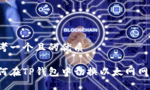 思考一个且的优质

如何在TP钱包中切换以太网网络？