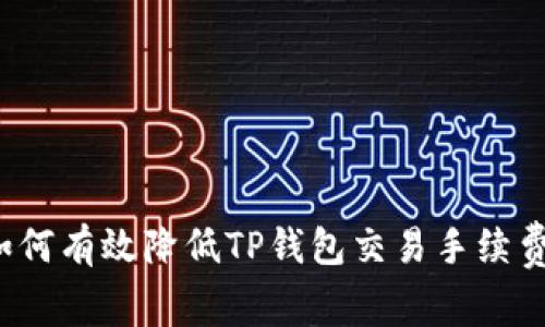 如何有效降低TP钱包交易手续费？