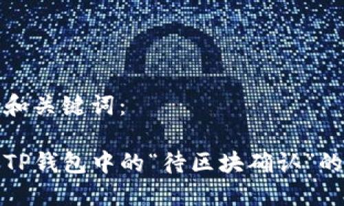 思考和关键词：

理解TP钱包中的“待区块确认”的含义
