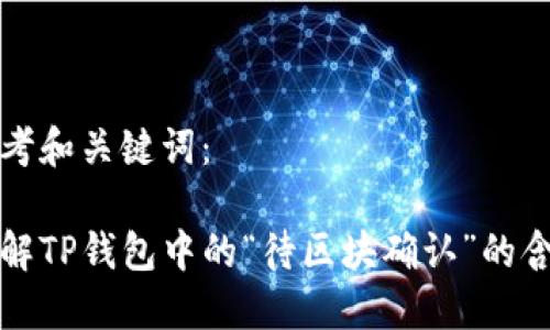 思考和关键词：

理解TP钱包中的“待区块确认”的含义