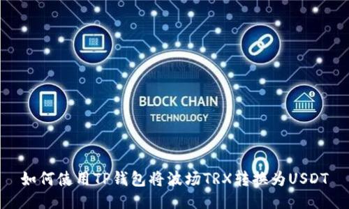 如何使用TP钱包将波场TRX转换为USDT