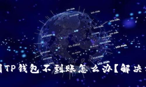 抹茶提币到TP钱包不到账怎么办？解决方案及详解