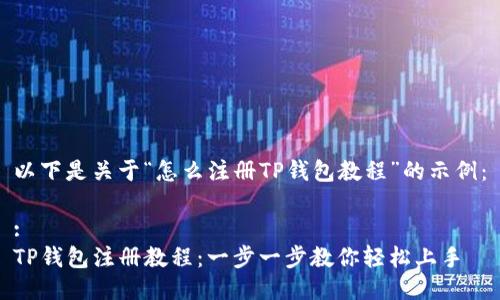以下是关于“怎么注册TP钱包教程”的示例：

:
TP钱包注册教程：一步一步教你轻松上手