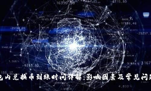 TP钱包内兑换币到账时间详解：影响因素及常见问题解答