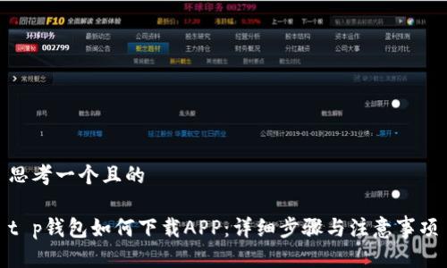 思考一个且的

t p钱包如何下载APP：详细步骤与注意事项