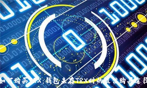   
如何购买TRX：钱包未存TRX时的最佳购买途径