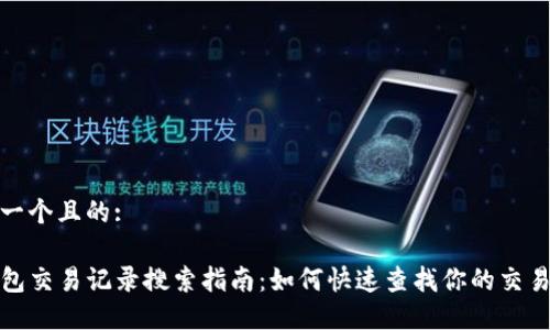 思考一个且的:

TP钱包交易记录搜索指南：如何快速查找你的交易历史