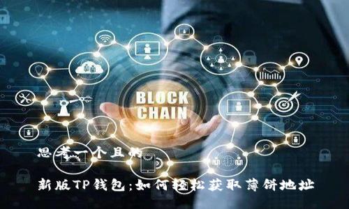思考一个且的

新版TP钱包：如何轻松获取薄饼地址
