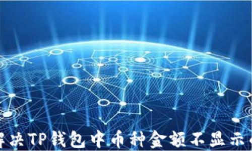 
如何解决TP钱包中币种金额不显示的问题