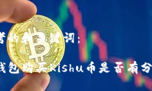 思考的和关键词：

TP钱包购买Kishu币是否有分红？