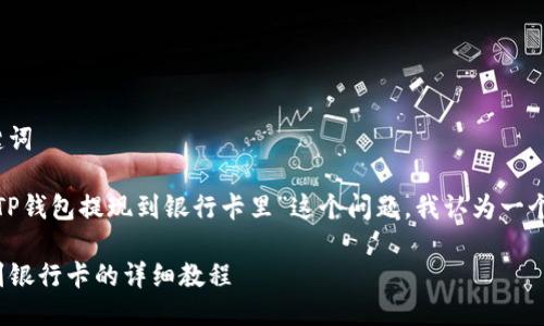 思考的与关键词

针对“怎么从TP钱包提现到银行卡里”这个问题，我认为一个适合  的为：

TP钱包提现到银行卡的详细教程