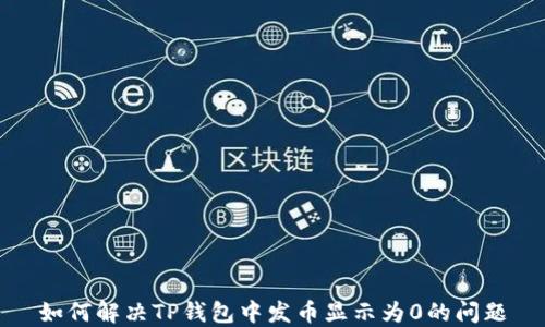 
如何解决TP钱包中发币显示为0的问题