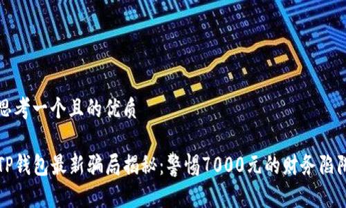 思考一个且的优质

TP钱包最新骗局揭秘：警惕7000元的财务陷阱