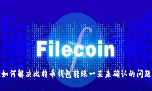 如何解决比特币钱包转账一直未确认的问题