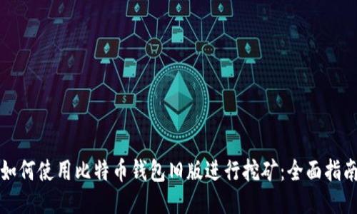 如何使用比特币钱包旧版进行挖矿：全面指南