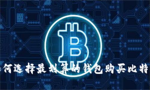  如何选择最划算的钱包购买比特币？