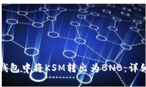 如何在TP钱包中将KSM转出为BNB：详细操作指南