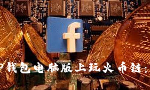 如何在TP钱包电脑版上玩火币链：详尽指南
