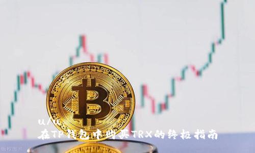 u/u  
在TP钱包中购买TRX的终极指南