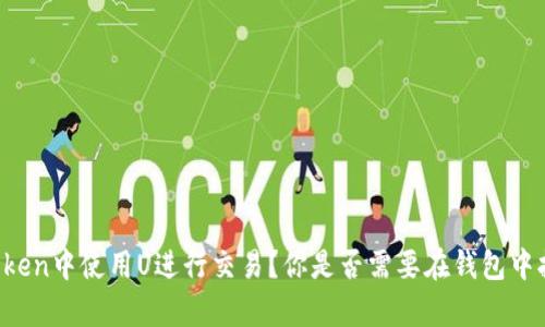 如何在imToken中使用U进行交易？你是否需要在钱包中拥有以太坊？