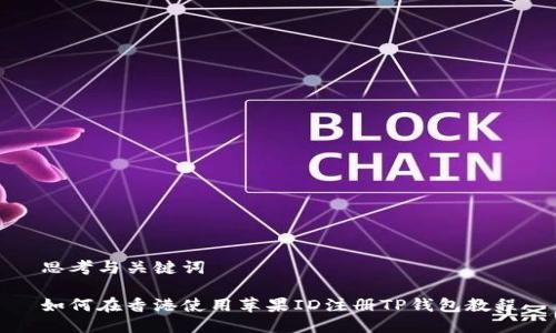 思考与关键词

如何在香港使用苹果ID注册TP钱包教程