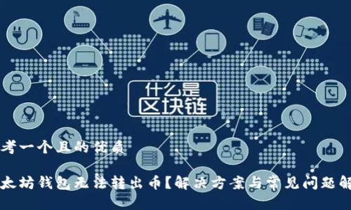 思考一个且的优质

以太坊钱包无法转出币？解决方案与常见问题解析