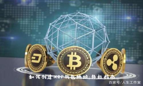 如何创建XRP钱包地址：终极指南