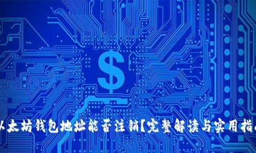以太坊钱包地址能否注销？完整解读与实用指南