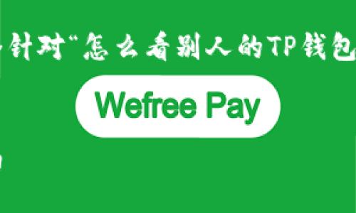 为了实现您的要求，我将为您提供一个针对“怎么看别人的TP钱包有没有”的，并提供关键词和相关问题。


如何查看他人的TP钱包余额：全面指南
