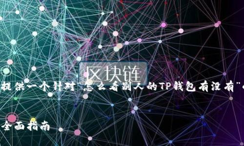 为了实现您的要求，我将为您提供一个针对“怎么看别人的TP钱包有没有”的，并提供关键词和相关问题。


如何查看他人的TP钱包余额：全面指南