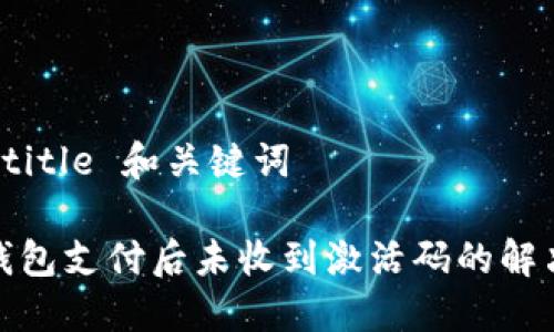 思考 title 和关键词

: TP钱包支付后未收到激活码的解决方案