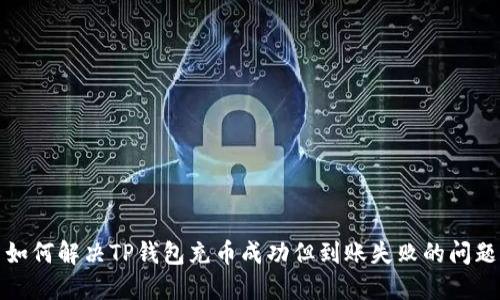 如何解决TP钱包充币成功但到账失败的问题