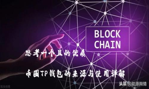 思考一个且的优质

币圈TP钱包的来源与使用详解
