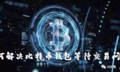 如何解决比特币钱包等待