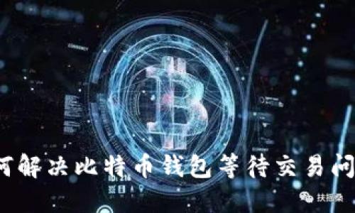 如何解决比特币钱包等待交易问题？