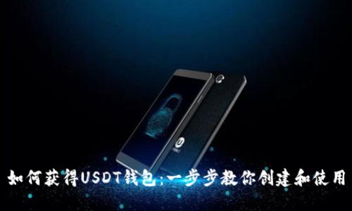 如何获得USDT钱包：一步步教你创建和使用
