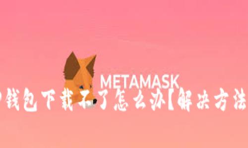 优质苹果手机TP钱包下载不了怎么办？解决方法及常见问题解析