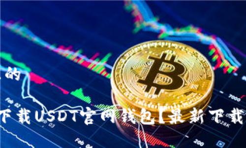 思考一个且的

 如何安全下载USDT官网钱包？最新下载指南与推荐