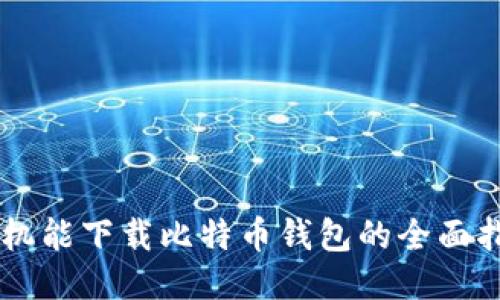 手机能下载比特币钱包的全面指南
