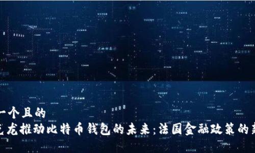 思考一个且的  
: 马克龙推动比特币钱包的未来：法国金融政策的新转变