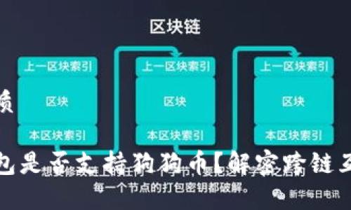 思考的优质

以太坊钱包是否支持狗狗币？解密跨链互通的奥秘