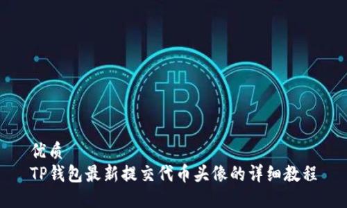 优质  
TP钱包最新提交代币头像的详细教程
