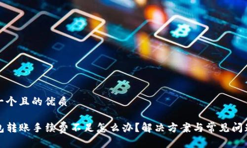 思考一个且的优质

TP钱包转账手续费不足怎么办？解决方案与常见问题分析