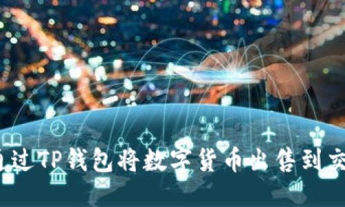 优质
如何通过TP钱包将数字货币出售到交易所？