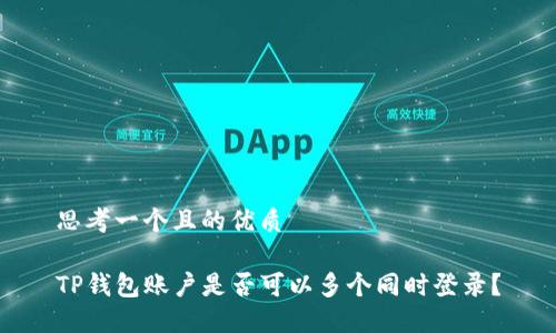 思考一个且的优质

TP钱包账户是否可以多个同时登录？