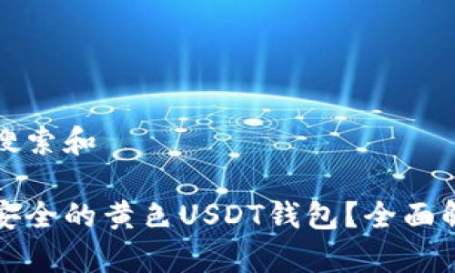 思考用户搜索和

如何选择安全的黄色USDT钱包？全面解析和推荐